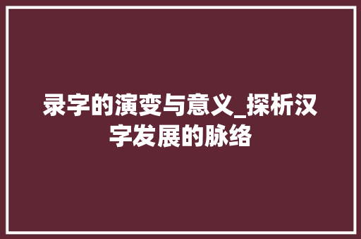 录字的演变与意义_探析汉字发展的脉络