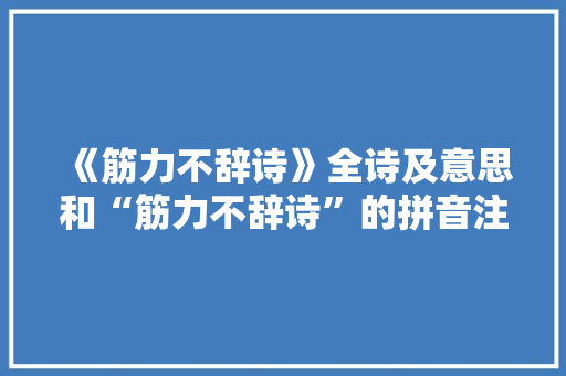 《筋力不辞诗》全诗及意思和“筋力不辞诗”的拼音注释 诗词鉴赏