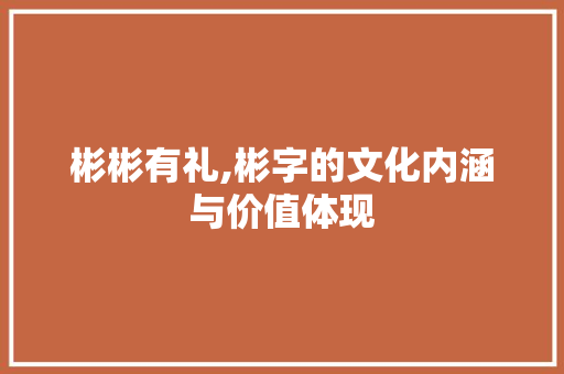 彬彬有礼,彬字的文化内涵与价值体现