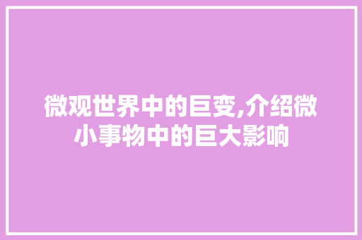 微观世界中的巨变,介绍微小事物中的巨大影响