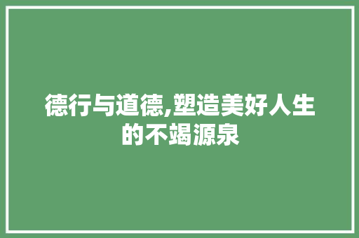 德行与道德,塑造美好人生的不竭源泉