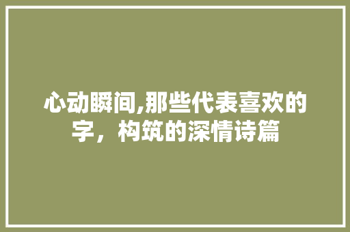 心动瞬间,那些代表喜欢的字，构筑的深情诗篇 诗词鉴赏