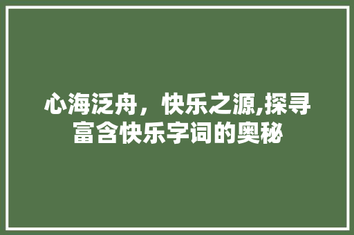 心海泛舟，快乐之源,探寻富含快乐字词的奥秘