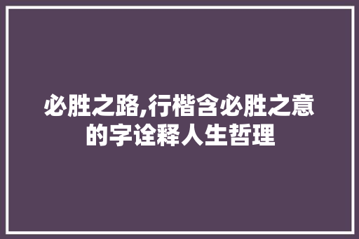 必胜之路,行楷含必胜之意的字诠释人生哲理