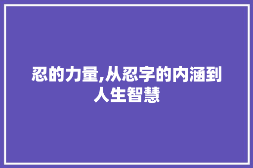 忍的力量,从忍字的内涵到人生智慧