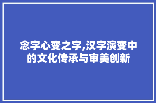 念字心变之字,汉字演变中的文化传承与审美创新