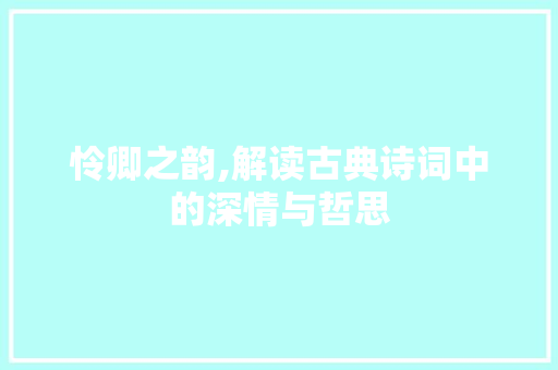 怜卿之韵,解读古典诗词中的深情与哲思