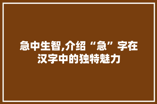急中生智,介绍“急”字在汉字中的独特魅力