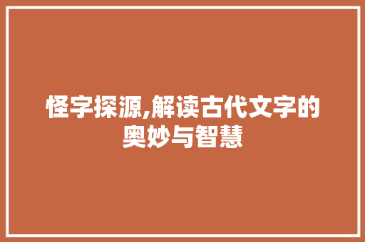 怪字探源,解读古代文字的奥妙与智慧