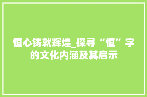 恒心铸就辉煌_探寻“恒”字的文化内涵及其启示