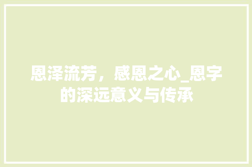 恩泽流芳，感恩之心_恩字的深远意义与传承
