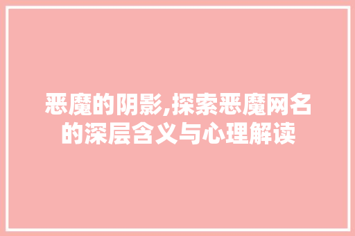 恶魔的阴影,探索恶魔网名的深层含义与心理解读
