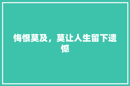 悔恨莫及，莫让人生留下遗憾