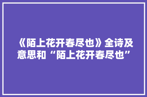 《陌上花开春尽也》全诗及意思和“陌上花开春尽也”的拼音注释