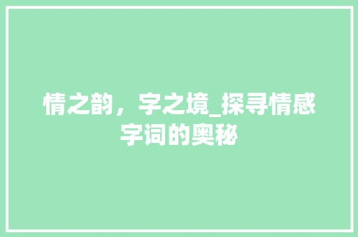 情之韵，字之境_探寻情感字词的奥秘 应用文