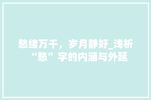 愁绪万千，岁月静好_浅析“愁”字的内涵与外延