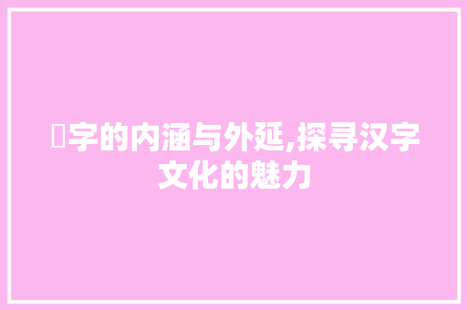 愷字的内涵与外延,探寻汉字文化的魅力