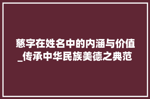 慈字在姓名中的内涵与价值_传承中华民族美德之典范