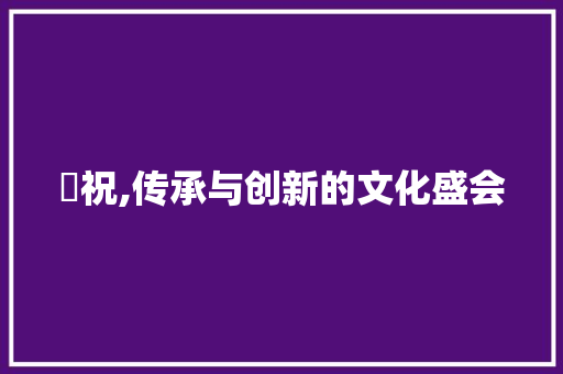 慶祝,传承与创新的文化盛会