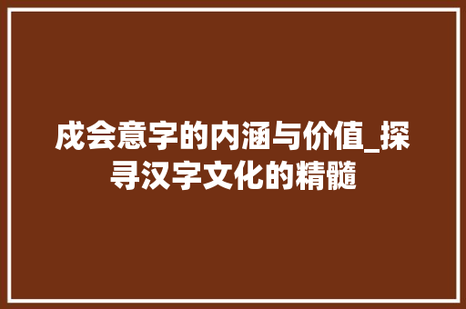 戍会意字的内涵与价值_探寻汉字文化的精髓