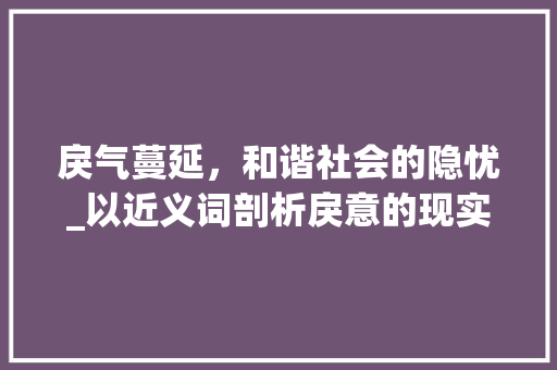 戾气蔓延，和谐社会的隐忧_以近义词剖析戾意的现实影响