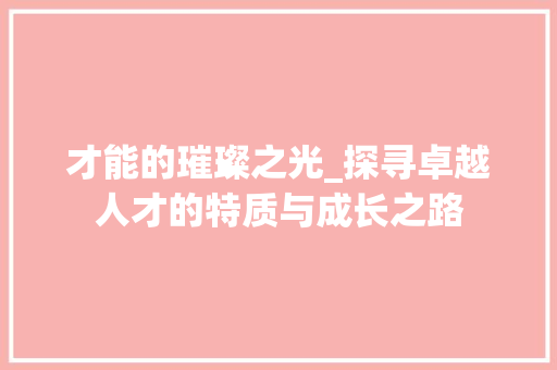 才能的璀璨之光_探寻卓越人才的特质与成长之路