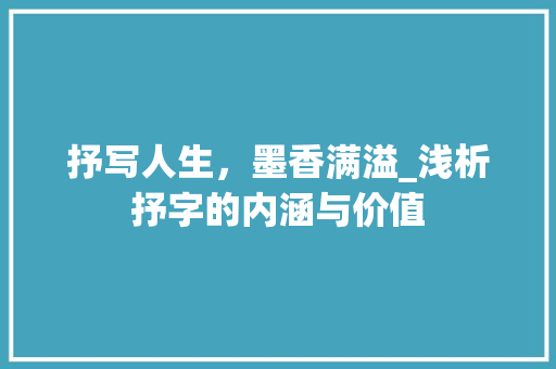 抒写人生，墨香满溢_浅析抒字的内涵与价值