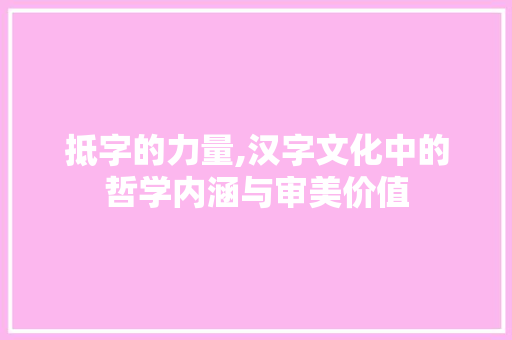 抵字的力量,汉字文化中的哲学内涵与审美价值