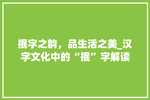 抿字之韵，品生活之美_汉字文化中的“抿”字解读