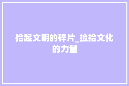 拾起文明的碎片_捡拾文化的力量