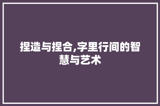 捏造与捏合,字里行间的智慧与艺术