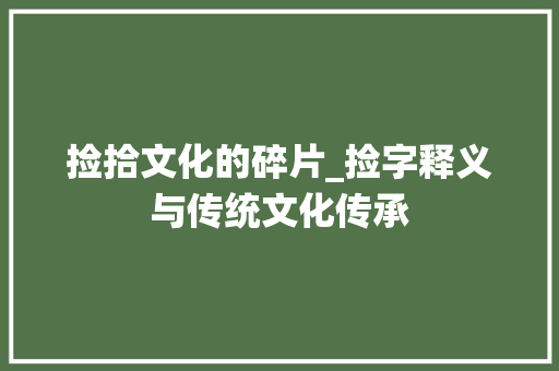 捡拾文化的碎片_捡字释义与传统文化传承 会议纪要