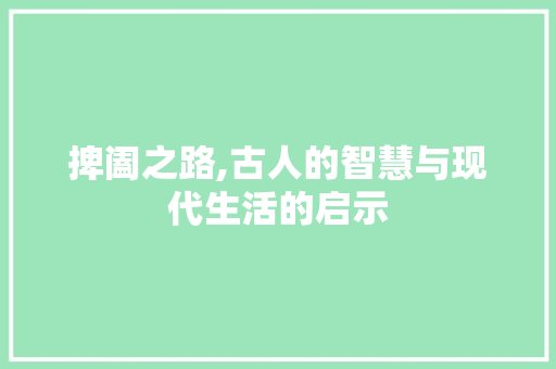 捭阖之路,古人的智慧与现代生活的启示