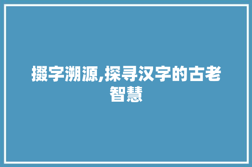 掇字溯源,探寻汉字的古老智慧
