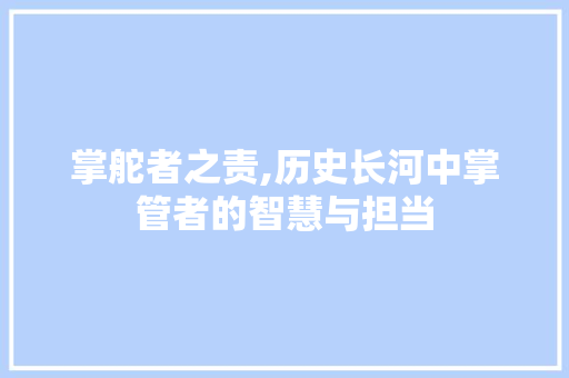 掌舵者之责,历史长河中掌管者的智慧与担当