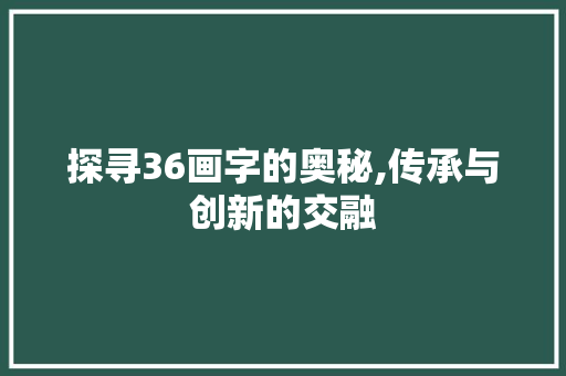 探寻36画字的奥秘,传承与创新的交融