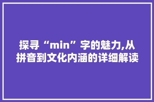探寻“min”字的魅力,从拼音到文化内涵的详细解读