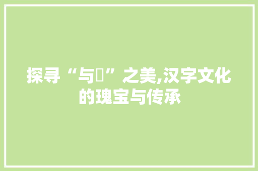 探寻“与瑨”之美,汉字文化的瑰宝与传承