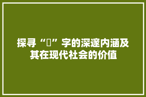 探寻“丗”字的深邃内涵及其在现代社会的价值 会议纪要