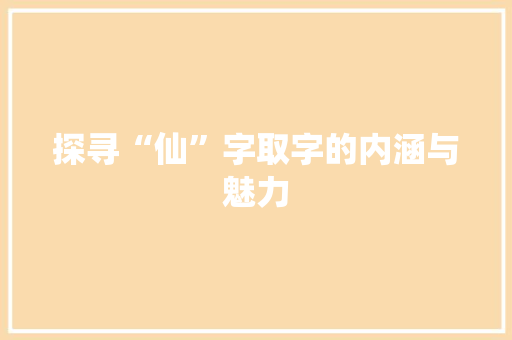 探寻“仙”字取字的内涵与魅力