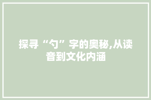探寻“勺”字的奥秘,从读音到文化内涵