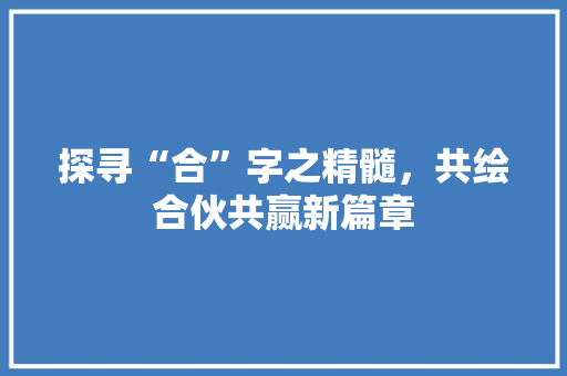 探寻“合”字之精髓，共绘合伙共赢新篇章