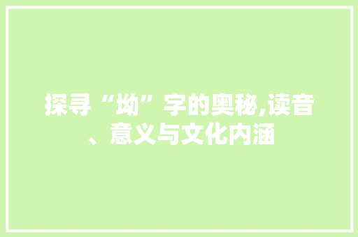 探寻“坳”字的奥秘,读音、意义与文化内涵