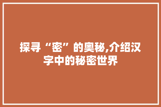 探寻“密”的奥秘,介绍汉字中的秘密世界