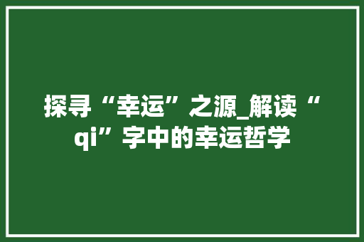 探寻“幸运”之源_解读“qi”字中的幸运哲学