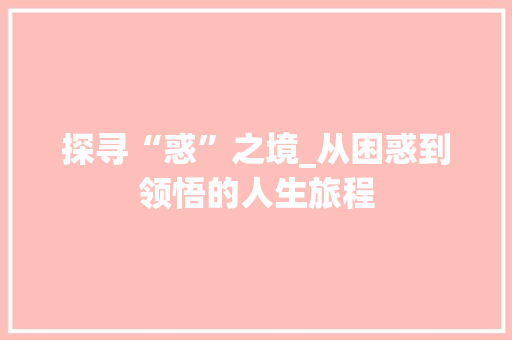探寻“惑”之境_从困惑到领悟的人生旅程