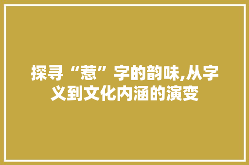 探寻“惹”字的韵味,从字义到文化内涵的演变