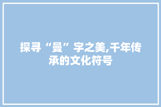 探寻“曼”字之美,千年传承的文化符号