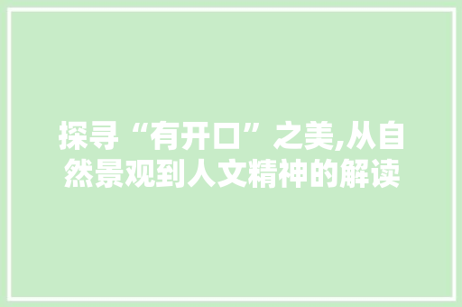 探寻“有开口”之美,从自然景观到人文精神的解读
