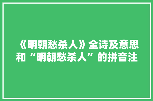 《明朝愁杀人》全诗及意思和“明朝愁杀人”的拼音注释